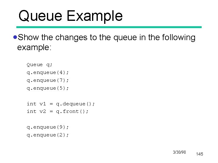 Queue Example ·Show the changes to the queue in the following example: Queue q;