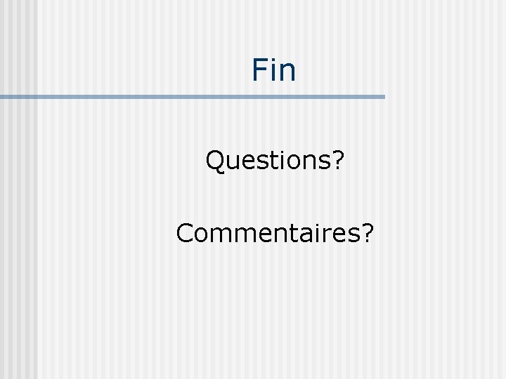 Fin Questions? Commentaires? 