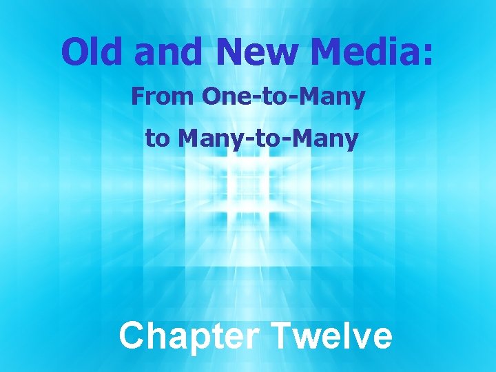 Old and New Media: From One-to-Many to Many-to-Many Chapter Twelve Old and New Media: From One-to-Many to Many-to-Many Chapter Twelve