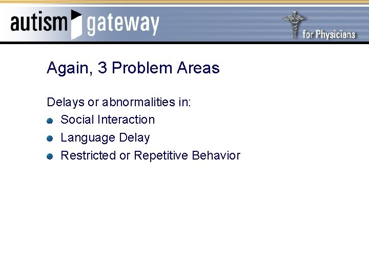 Again, 3 Problem Areas Delays or abnormalities in: Social Interaction Language Delay Restricted or