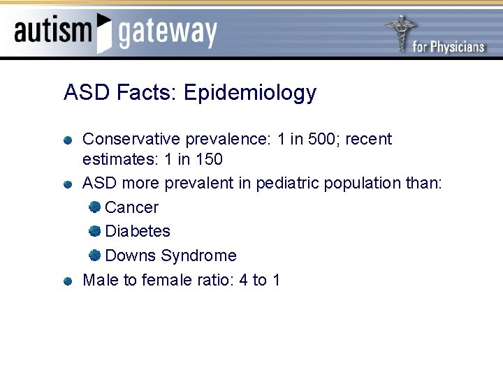 ASD Facts: Epidemiology Conservative prevalence: 1 in 500; recent estimates: 1 in 150 ASD