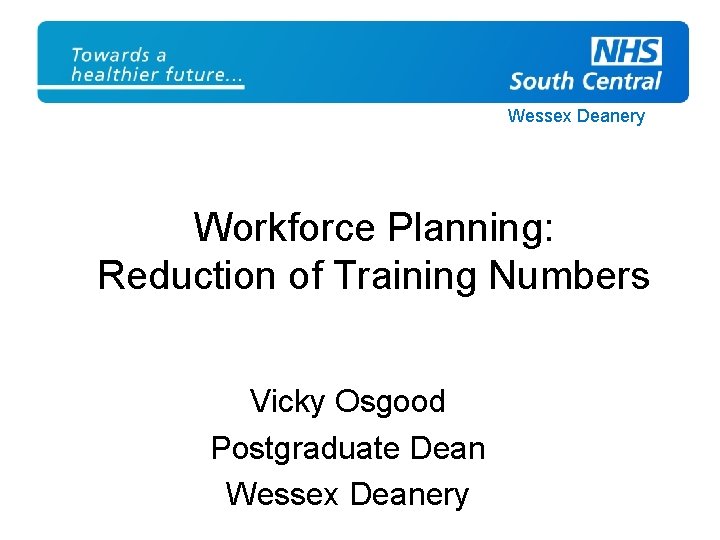 Wessex Deanery Workforce Planning: Reduction of Training Numbers Vicky Osgood Postgraduate Dean Wessex Deanery
