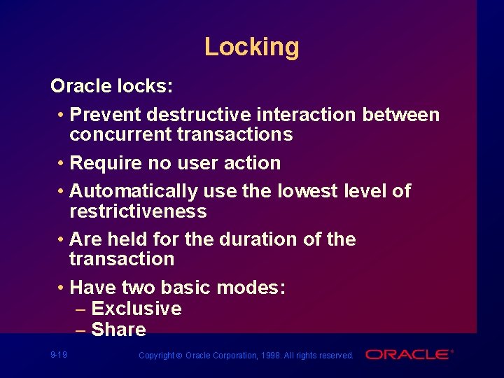 Locking Oracle locks: • Prevent destructive interaction between concurrent transactions • Require no user