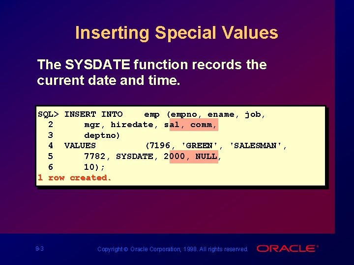 Inserting Special Values The SYSDATE function records the current date and time. SQL> INSERT