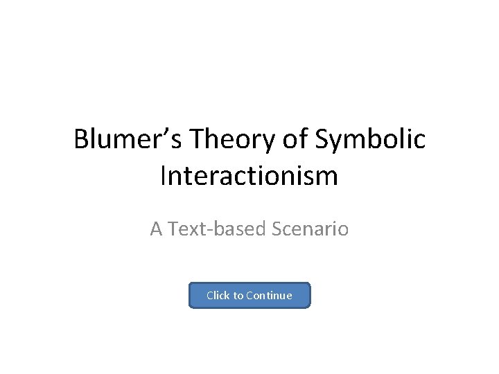 Blumer’s Theory of Symbolic Interactionism A Text-based Scenario Click to Continue 