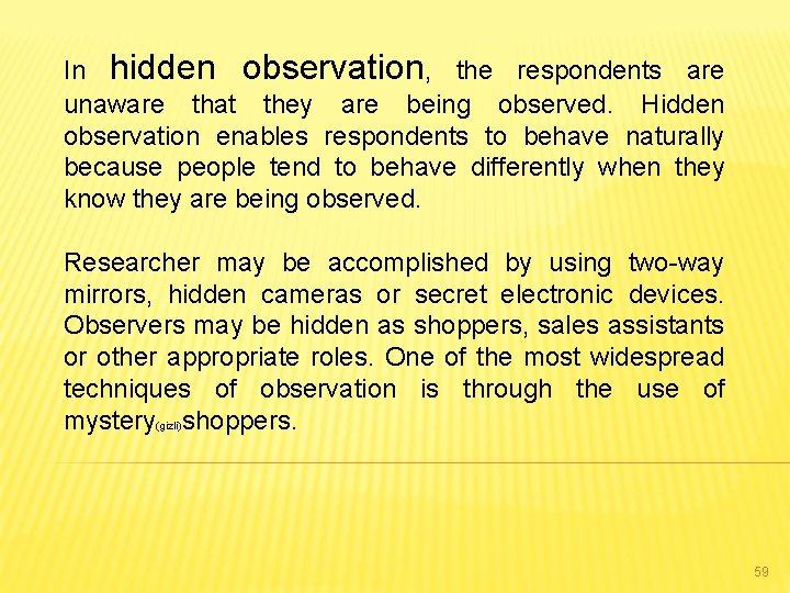 In hidden observation, the respondents are unaware that they are being observed. Hidden observation