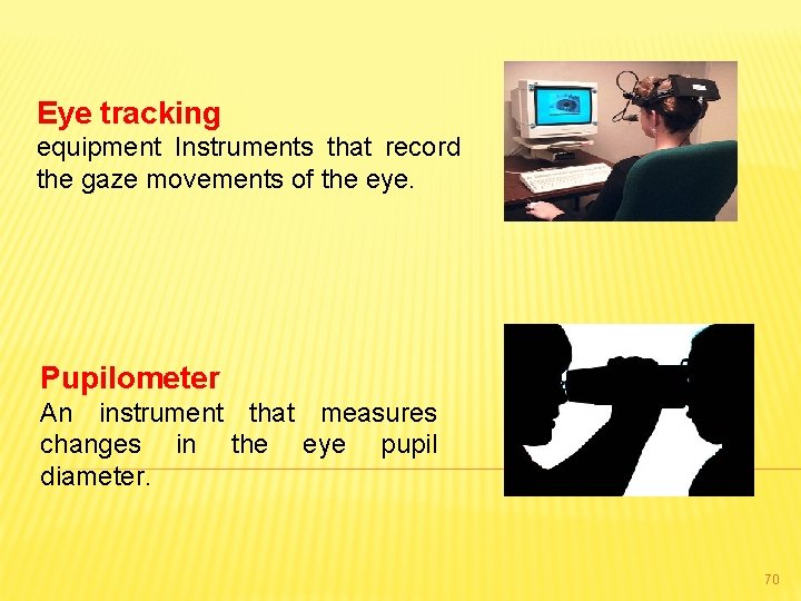 Eye tracking equipment Instruments that record the gaze movements of the eye. Pupilometer An