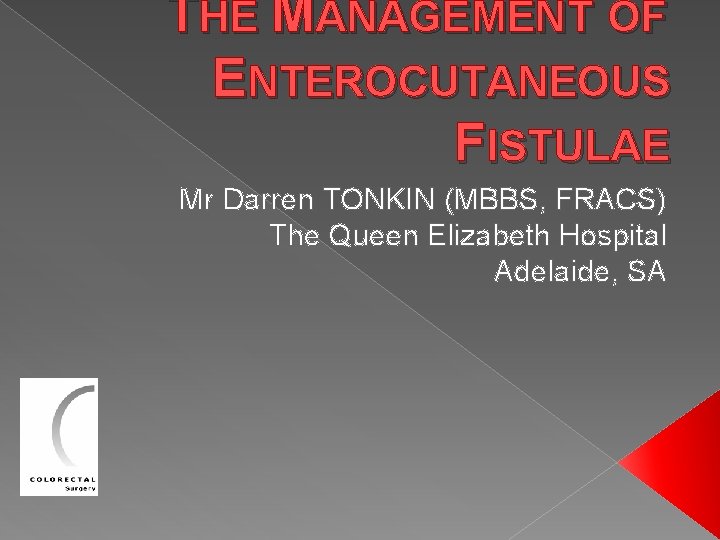 THE MANAGEMENT OF ENTEROCUTANEOUS FISTULAE Mr Darren TONKIN (MBBS, FRACS) The Queen Elizabeth Hospital