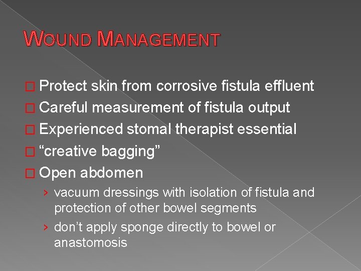 WOUND MANAGEMENT � Protect skin from corrosive fistula effluent � Careful measurement of fistula