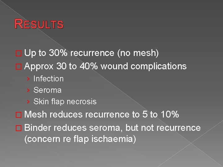 RESULTS � Up to 30% recurrence (no mesh) � Approx 30 to 40% wound