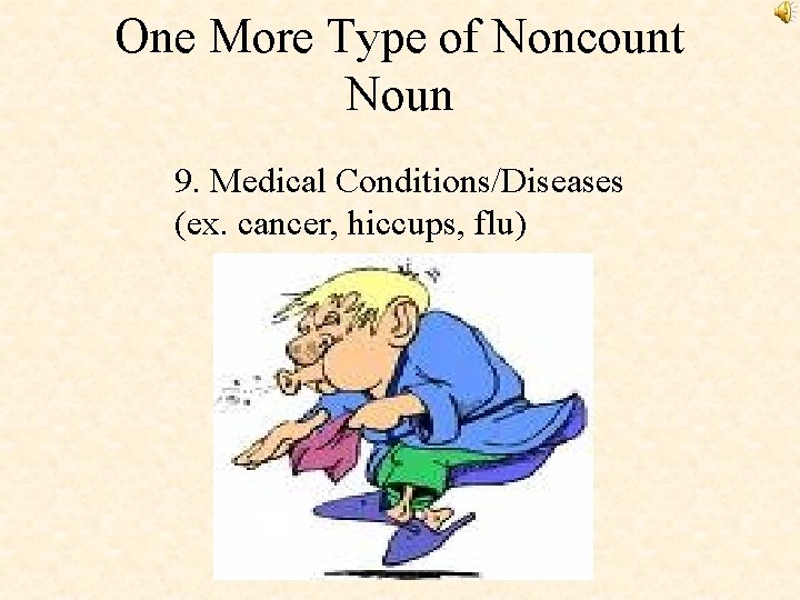 One More Type of Noncount Noun 9. Medical Conditions/Diseases (ex. cancer, hiccups, flu) 