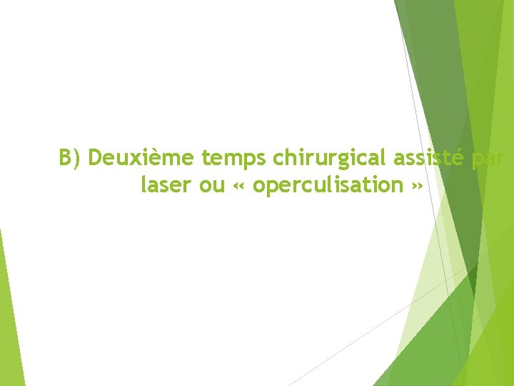 B) Deuxième temps chirurgical assisté par laser ou « operculisation » 