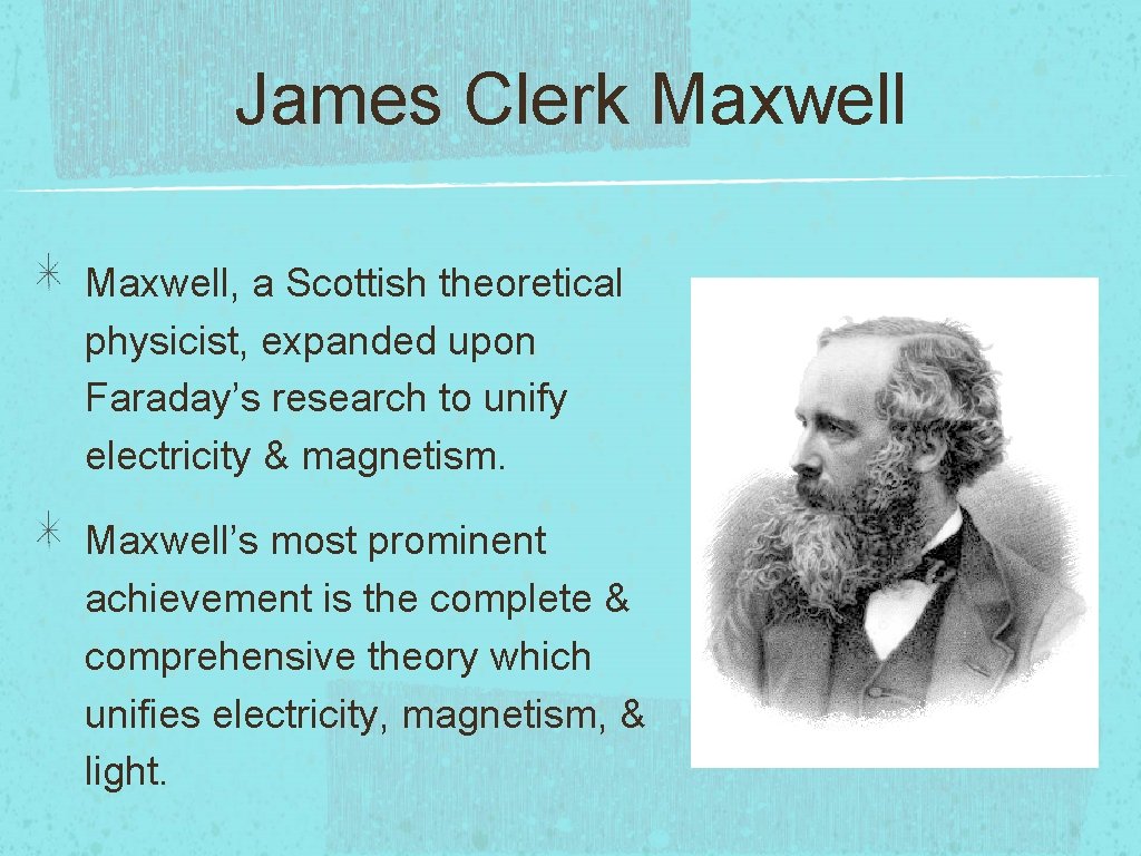 James Clerk Maxwell, a Scottish theoretical physicist, expanded upon Faraday’s research to unify electricity