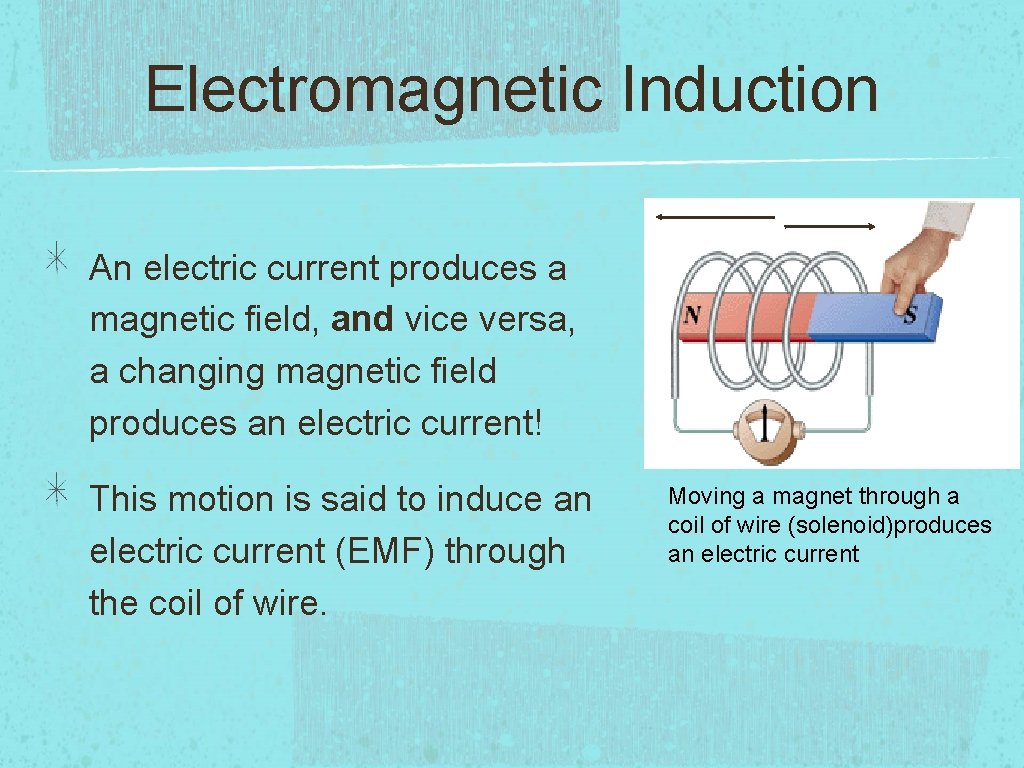 Electromagnetic Induction An electric current produces a magnetic field, and vice versa, a changing