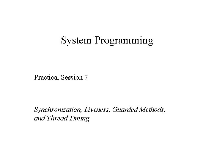 System Programming Practical Session 7 Synchronization, Liveness, Guarded Methods, and Thread Timing 