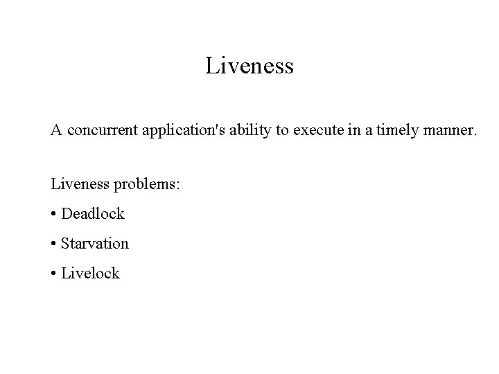 Liveness A concurrent application's ability to execute in a timely manner. Liveness problems: •