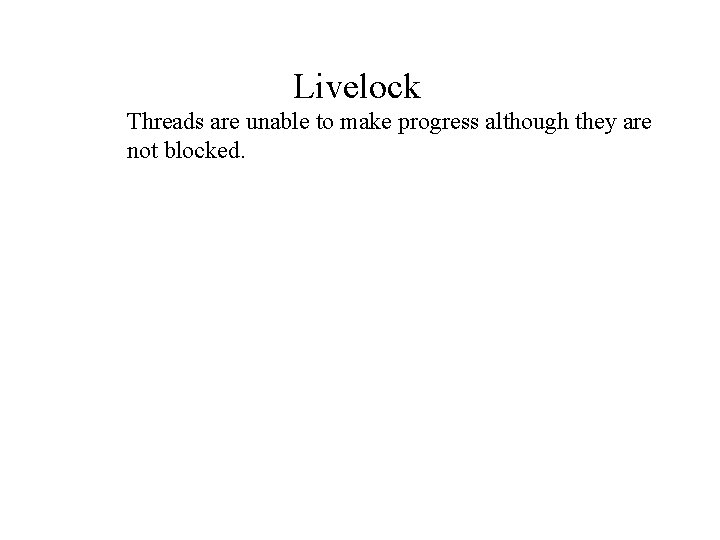 Livelock Threads are unable to make progress although they are not blocked. 