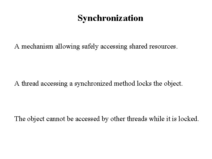 Synchronization A mechanism allowing safely accessing shared resources. A thread accessing a synchronized method