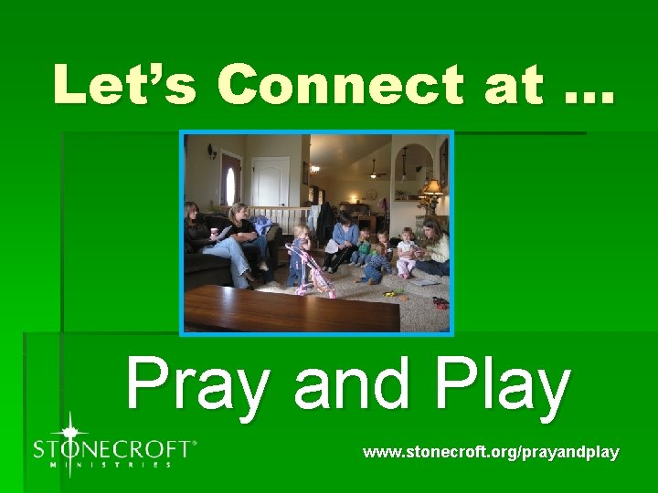 Let’s Connect at … Pray and Play www. stonecroft. org/prayandplay 