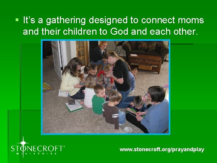 § It’s a gathering designed to connect moms and their children to God and