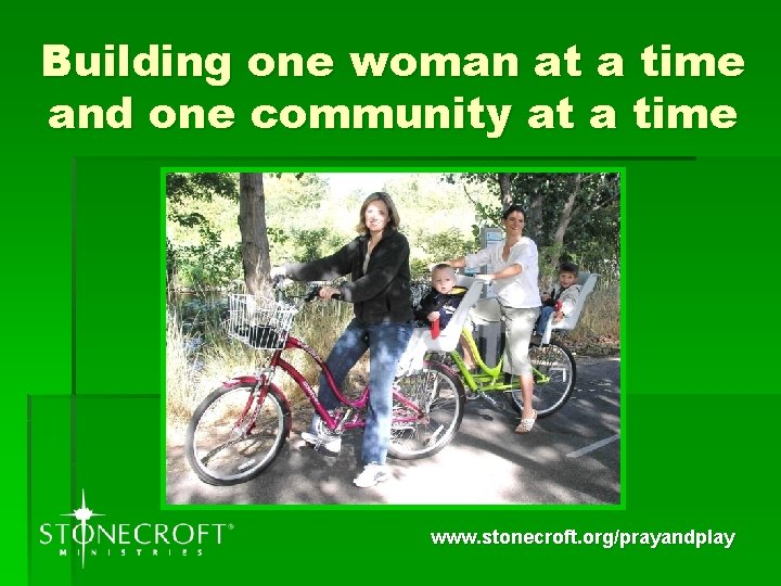 Building one woman at a time and one community at a time www. stonecroft.