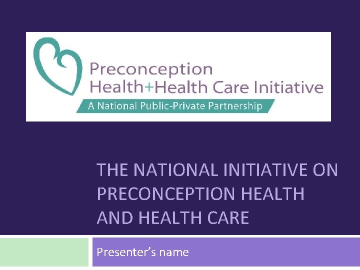 THE NATIONAL INITIATIVE ON PRECONCEPTION HEALTH AND HEALTH CARE Presenter’s name 