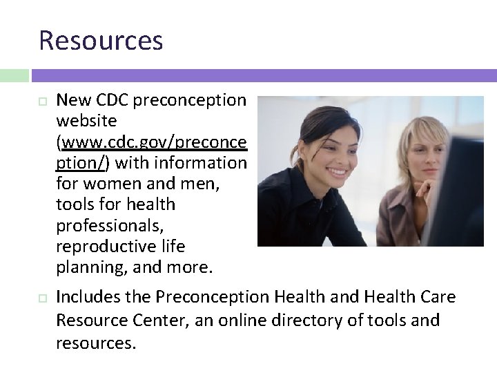 Resources New CDC preconception website (www. cdc. gov/preconce ption/) with information for women and
