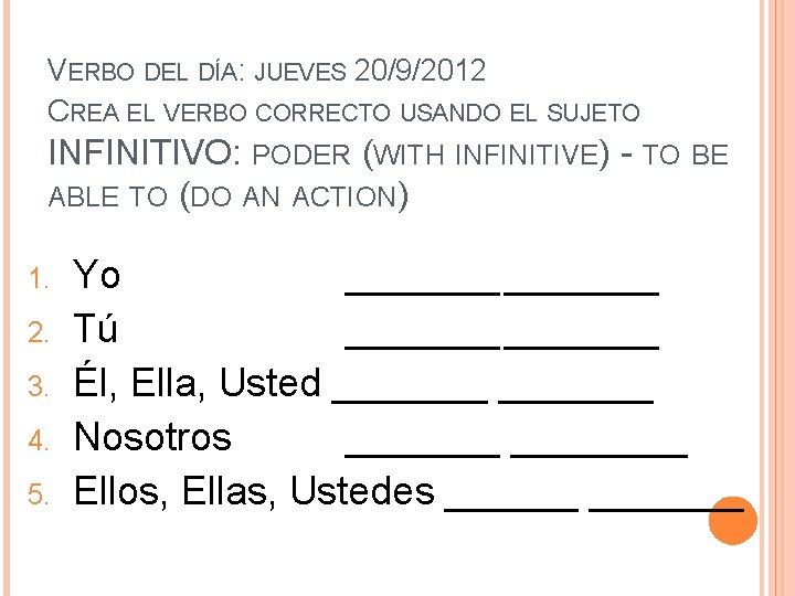 VERBO DEL DÍA: JUEVES 20/9/2012 CREA EL VERBO CORRECTO USANDO EL SUJETO. INFINITIVO: PODER