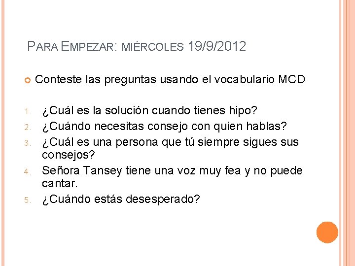 PARA EMPEZAR: MIÉRCOLES 19/9/2012 Conteste las preguntas usando el vocabulario MCD 1. ¿Cuál es