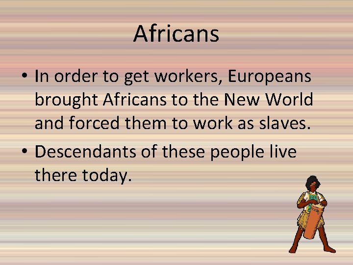 Africans • In order to get workers, Europeans brought Africans to the New World