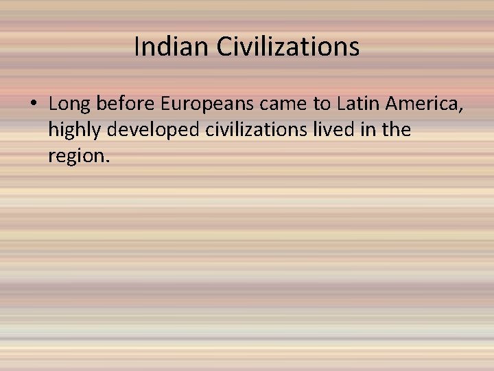 Indian Civilizations • Long before Europeans came to Latin America, highly developed civilizations lived