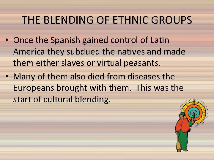 THE BLENDING OF ETHNIC GROUPS • Once the Spanish gained control of Latin America