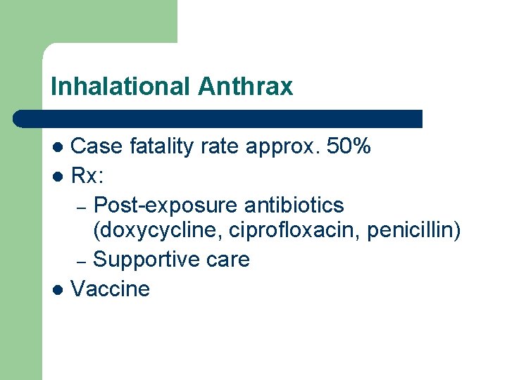 Inhalational Anthrax Case fatality rate approx. 50% l Rx: – Post-exposure antibiotics (doxycycline, ciprofloxacin,