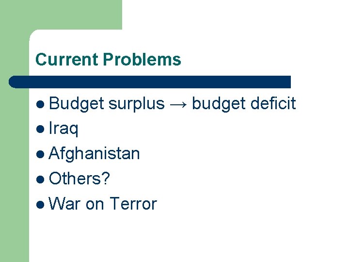 Current Problems l Budget surplus → budget deficit l Iraq l Afghanistan l Others?