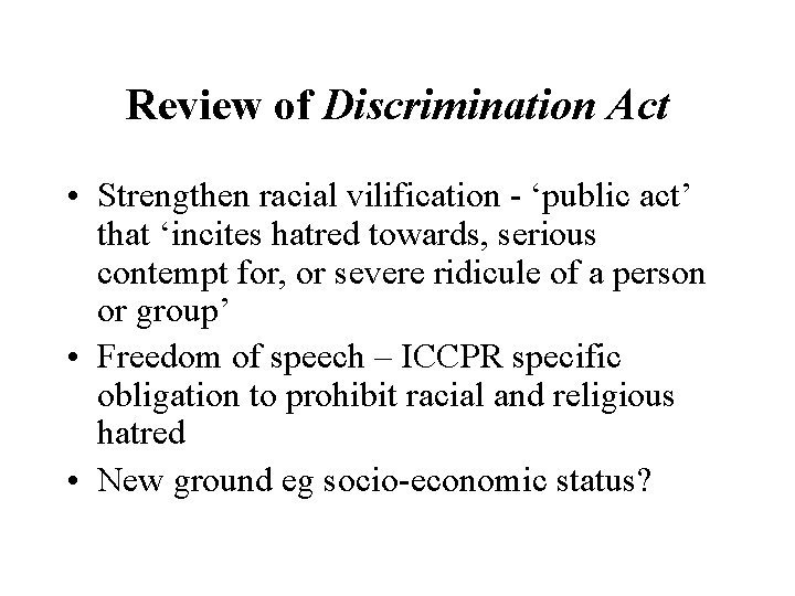 Review of Discrimination Act • Strengthen racial vilification - ‘public act’ that ‘incites hatred