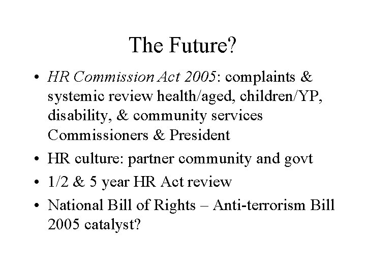 The Future? • HR Commission Act 2005: complaints & systemic review health/aged, children/YP, disability,