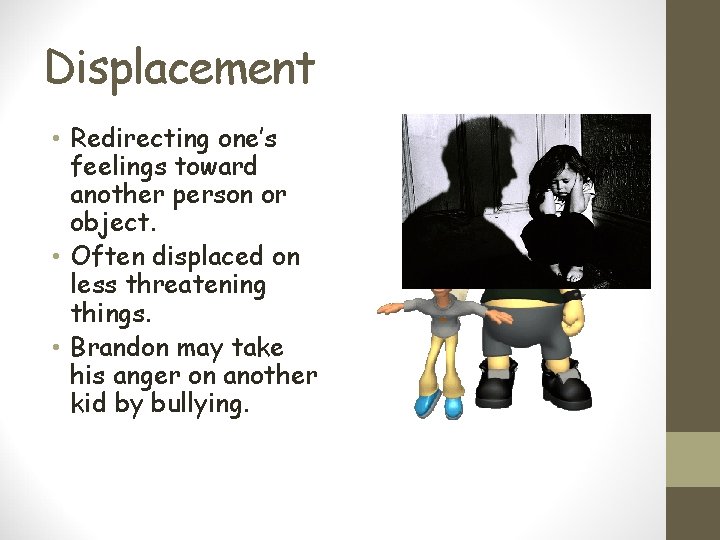 Displacement • Redirecting one’s feelings toward another person or object. • Often displaced on