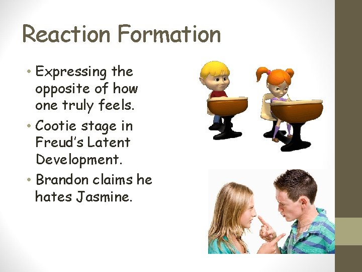 Reaction Formation • Expressing the opposite of how one truly feels. • Cootie stage