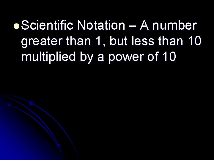 l Scientific Notation – A number greater than 1, but less than 10 multiplied