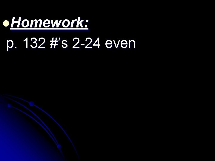l. Homework: p. 132 #’s 2 -24 even 