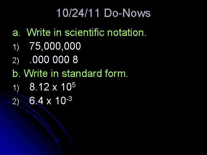 10/24/11 Do-Nows a. Write in scientific notation. 1) 75, 000 2). 000 8 b.