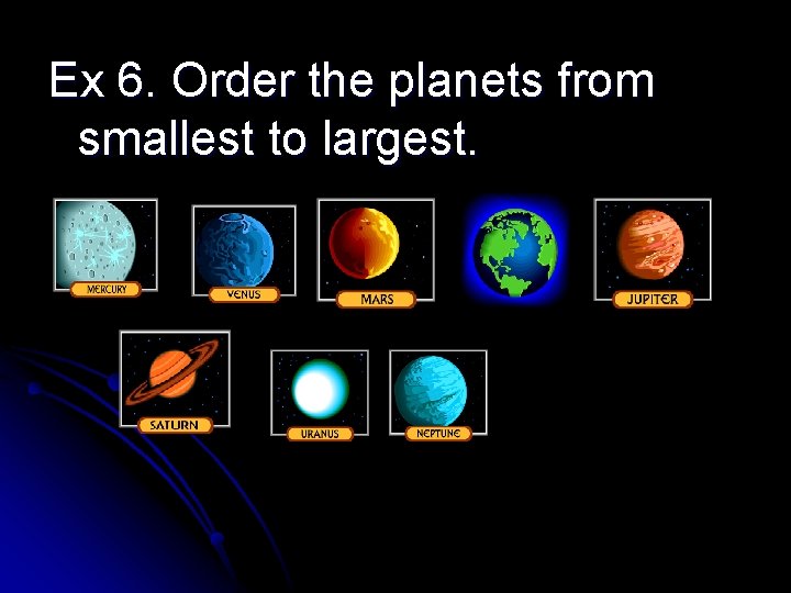 Ex 6. Order the planets from smallest to largest. 