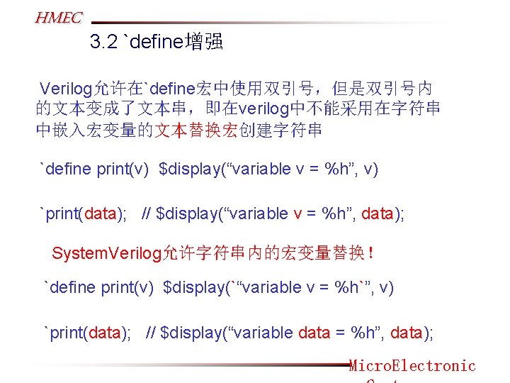 HMEC 3. 2 `define增强 Verilog允许在`define宏中使用双引号，但是双引号内 的文本变成了文本串，即在verilog中不能采用在字符串 中嵌入宏变量的文本替换宏创建字符串 `define print(v) $display(“variable v = %h”, v)