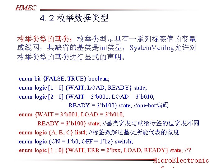 HMEC 4. 2 枚举数据类型 枚举类型的基类：枚举类型是具有一系列标签值的变量 或线网，其缺省的基类是int类型，System. Verilog允许对 枚举类型的基类进行显式的声明。 enum bit {FALSE, TRUE} boolean; enum