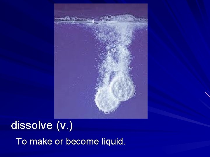 dissolve (v. ) To make or become liquid. 