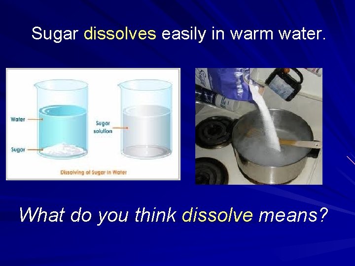Sugar dissolves easily in warm water. What do you think dissolve means? 