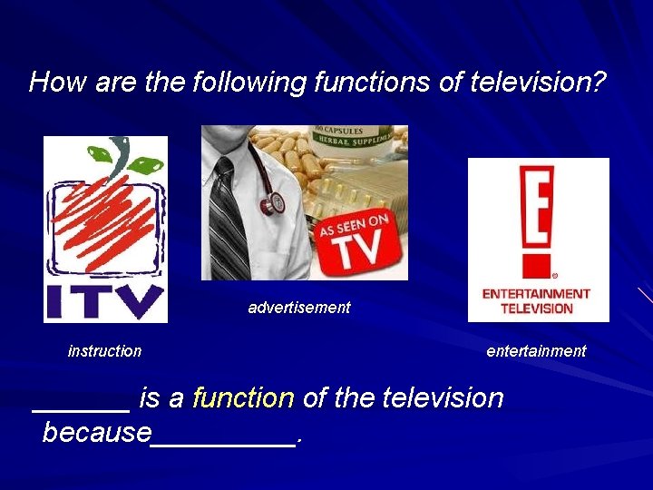 How are the following functions of television? advertisement instruction entertainment ______ is a function
