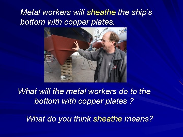 Metal workers will sheathe ship’s bottom with copper plates. What will the metal workers