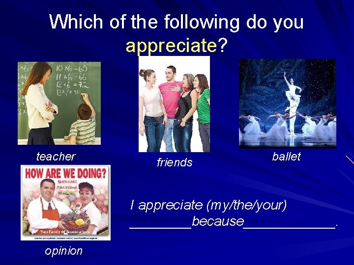 Which of the following do you appreciate? teacher friends ballet I appreciate (my/the/your) ____because______.