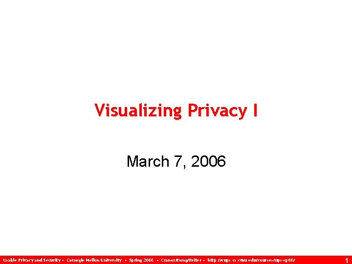 Visualizing Privacy I March 7, 2006 Usable Privacy and Security • Carnegie Mellon University